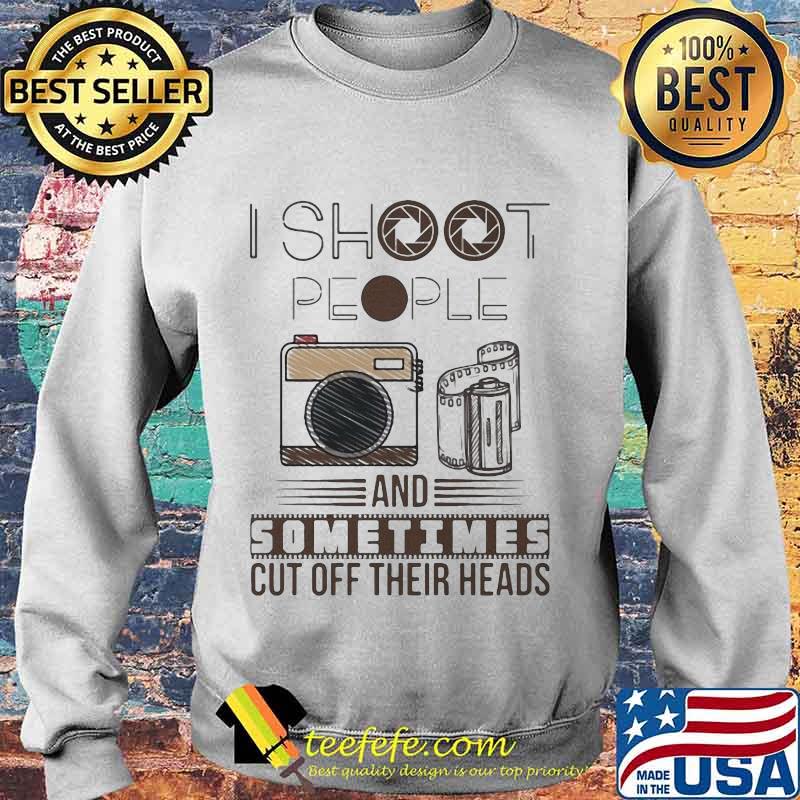I SHOOT PEOPLE AND SOMETIMES CUT OFF THEIR HEADS CAMERA SHIRT Sweater I SHOOT PEOPLE AND SOMETIMES CUT OFF THEIR HEADS CAMERA SHIRT Sweater
