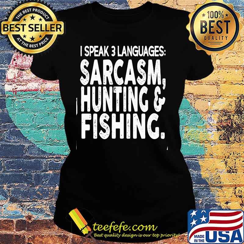 I SPEAK 3 LANGUAGES SARCASM, HUNTING _ FISHING SHIRT Ladies tee I SPEAK 3 LANGUAGES SARCASM, HUNTING _ FISHING SHIRT Ladies tee