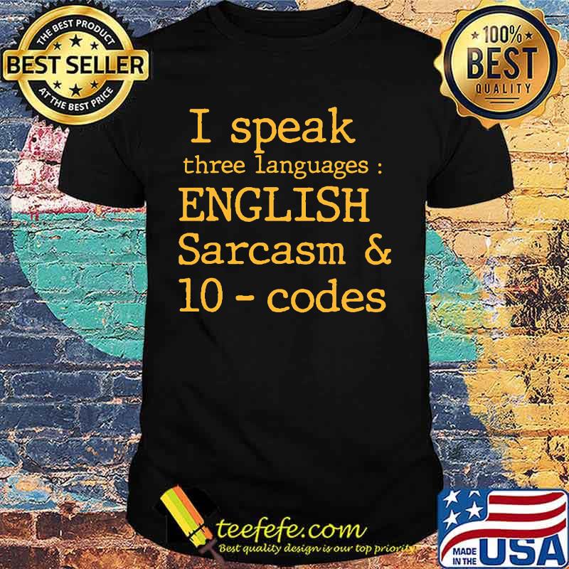 I SPEAK THREE LANGUAGES ENGLISH SARCASM AND 10 CODES SHIRT