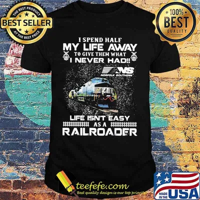 I spend half my life away to give them what i never had life isn't easy as a railroad ns norfolk southern shirt