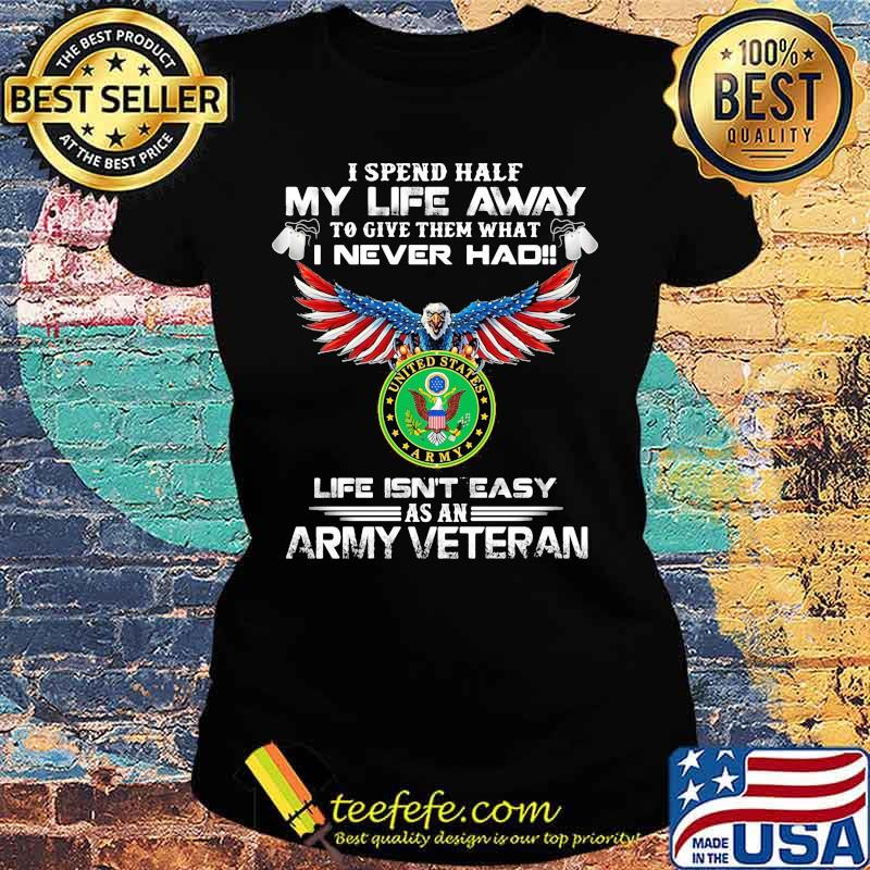 I spent half my life away to give them what i never had life isn't easy as a army veteran eagles s Ladies tee I spent half my life away to give them what i never had life isn't easy as a army veteran eagles s Ladies tee