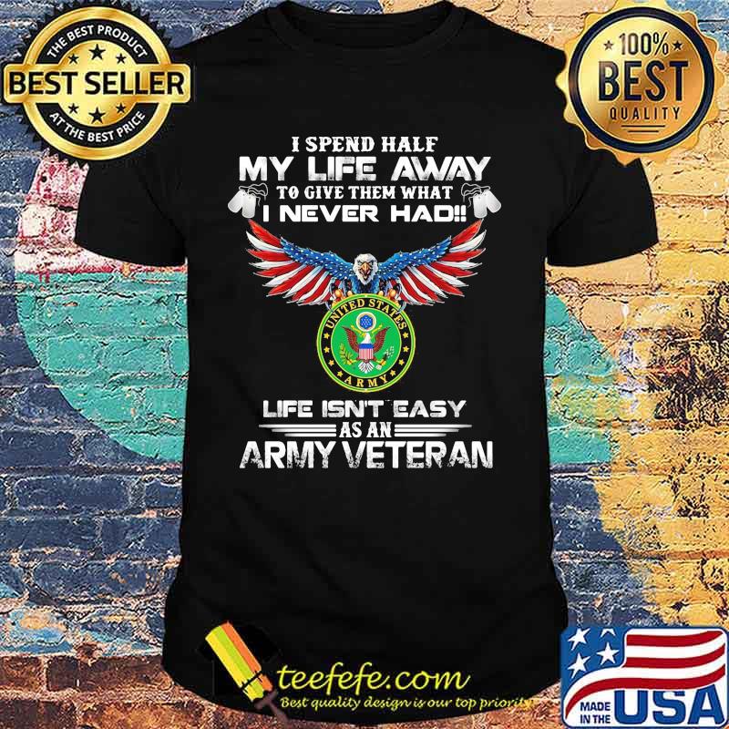 I spent half my life away to give them what i never had life isn't easy as a army veteran eagles shirt I spent half my life away to give them what i never had life isn't easy as a army veteran eagles shirt