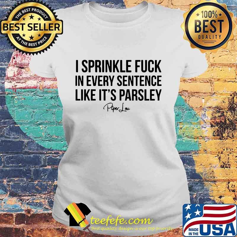 I sprinkle fuck in every sentence like it's parsley piper low signature s Laides tee I sprinkle fuck in every sentence like it's parsley piper low signature s Laides tee