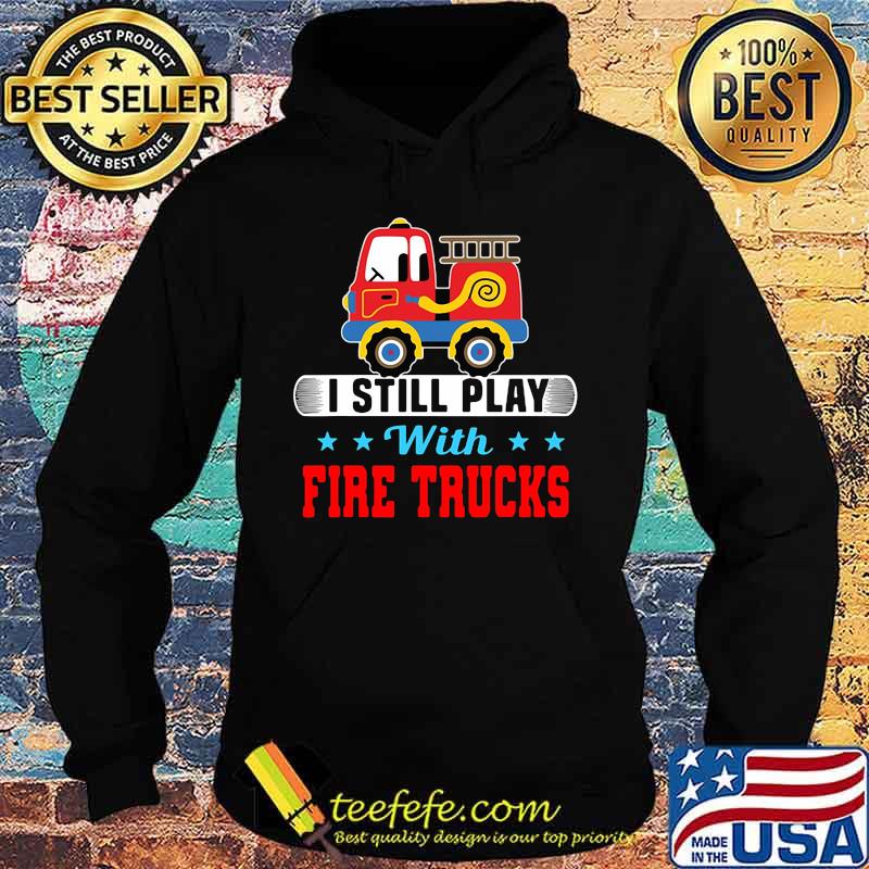 I still play with fire trucks s Hoodie I still play with fire trucks s Hoodie