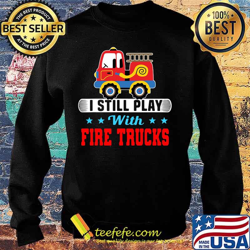 I still play with fire trucks s Sweater I still play with fire trucks s Sweater