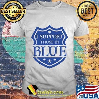 I SUPPORT THOES IN BLUE SHIELD SHIRT