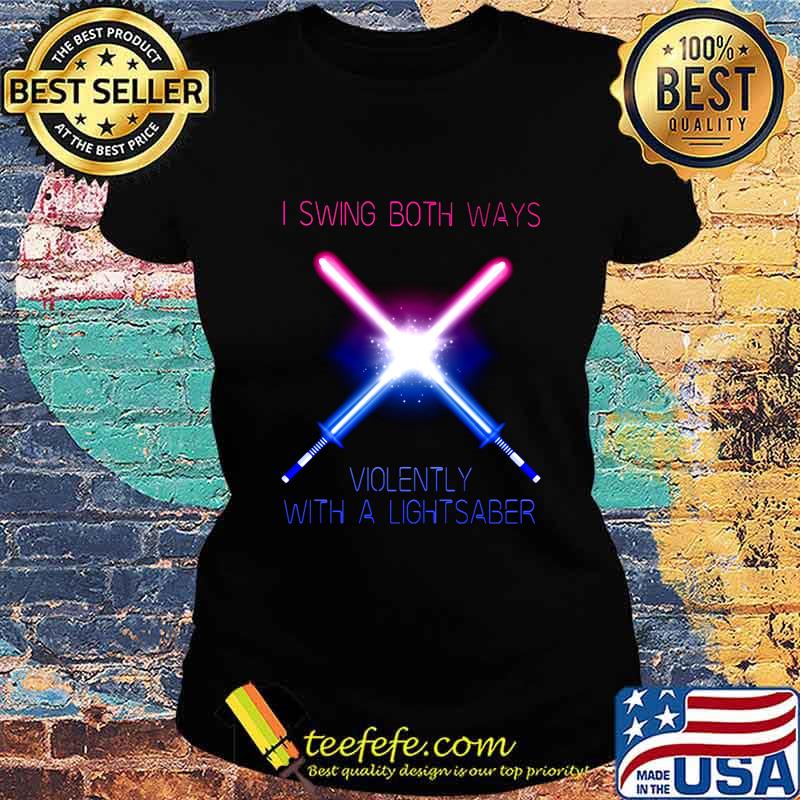 I swing both ways violently with a lightsaber s Ladies tee I swing both ways violently with a lightsaber s Ladies tee