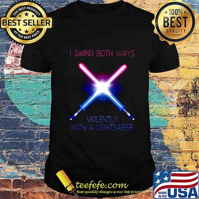 I swing both ways violently with a lightsaber shirt