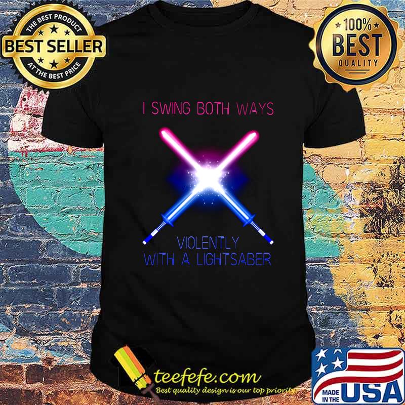 I swing both ways violently with a lightsaber shirt I swing both ways violently with a lightsaber shirt