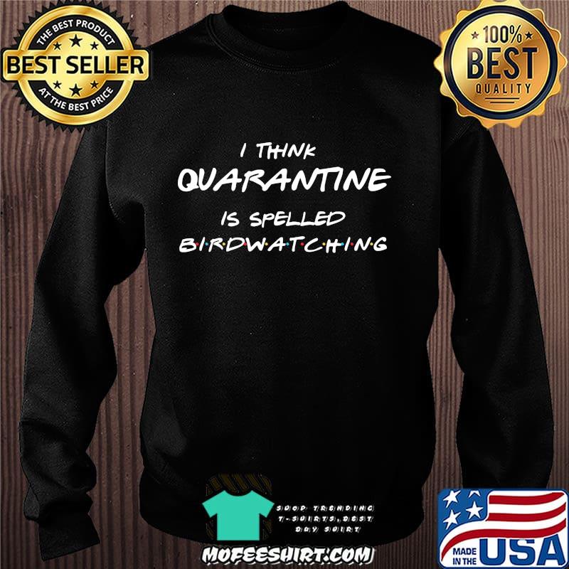 I Think Quarantine Is Spelled Birdwatching Shirt Sweater I Think Quarantine Is Spelled Birdwatching Shirt Sweater