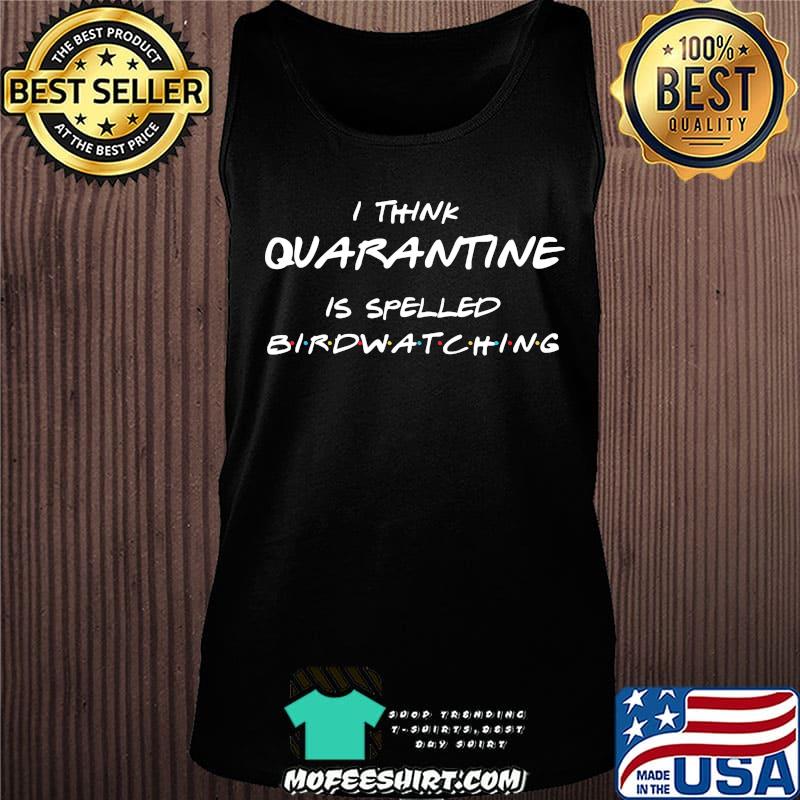 I Think Quarantine Is Spelled Birdwatching Shirt Tank top I Think Quarantine Is Spelled Birdwatching Shirt Tank top