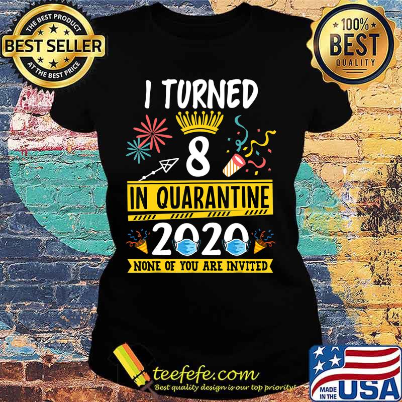 I turned 8 in quarantine Tee-8th birthday Teenager Gifts T-Shirt Ladies tee I turned 8 in quarantine Tee-8th birthday Teenager Gifts T-Shirt Ladies tee