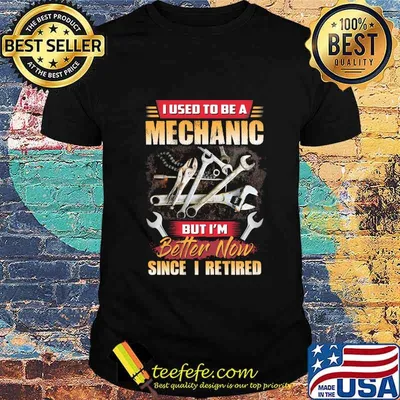 I Used To Be A Mechanic But I'm Better Now Since I Retired Shirt