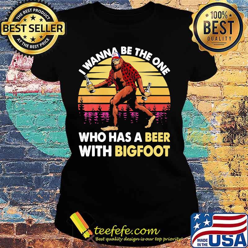 I wanna be the one who has a beer with bigfoot vintage retro mountain s Ladies tee I wanna be the one who has a beer with bigfoot vintage retro mountain s Ladies tee