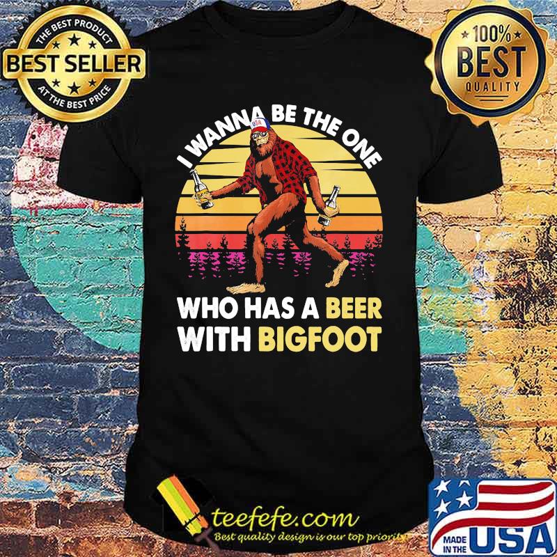 I wanna be the one who has a beer with bigfoot vintage retro mountain shirt I wanna be the one who has a beer with bigfoot vintage retro mountain shirt