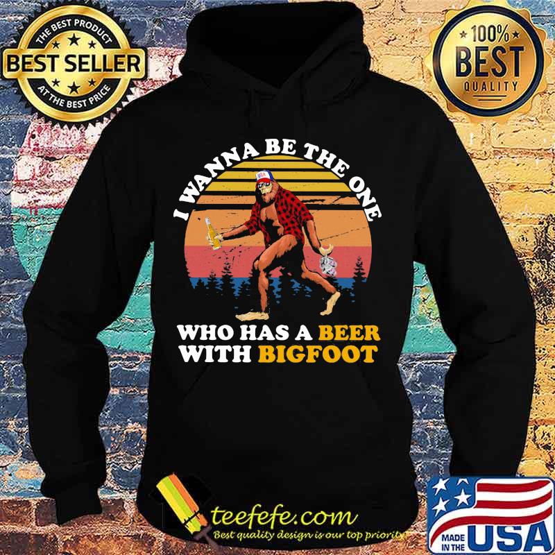 I WANNA BE THE ONE WHO HAS A BEER WITH BIGFOOT VINTAGE RETRO SHIRT Hoodie I WANNA BE THE ONE WHO HAS A BEER WITH BIGFOOT VINTAGE RETRO SHIRT Hoodie