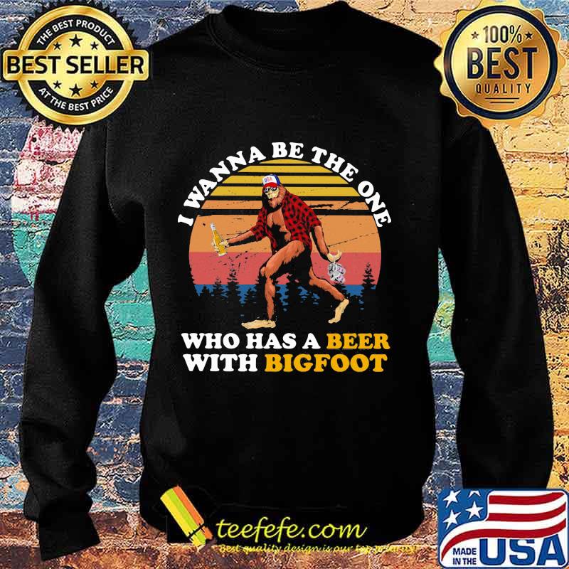 I WANNA BE THE ONE WHO HAS A BEER WITH BIGFOOT VINTAGE RETRO SHIRT Sweater I WANNA BE THE ONE WHO HAS A BEER WITH BIGFOOT VINTAGE RETRO SHIRT Sweater