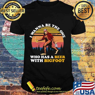 I WANNA BE THE ONE WHO HAS A BEER WITH BIGFOOT VINTAGE RETRO SHIRT