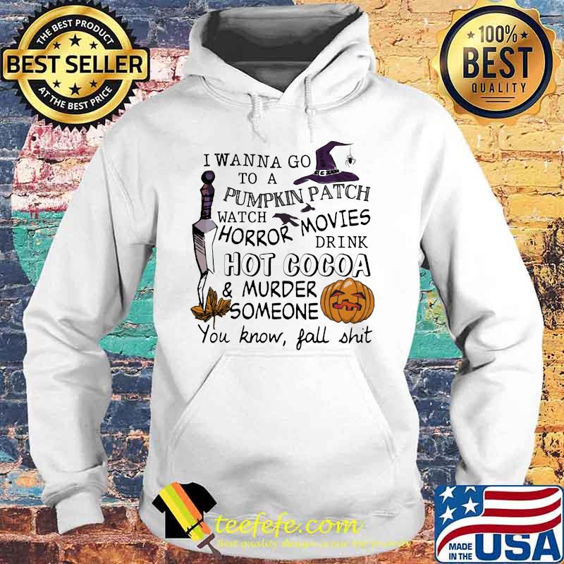 I wanna go to a pumpkin patch watch horror movies drink hot cocoa and murder someone you know fall shit s Hoodie I wanna go to a pumpkin patch watch horror movies drink hot cocoa and murder someone you know fall shit s Hoodie