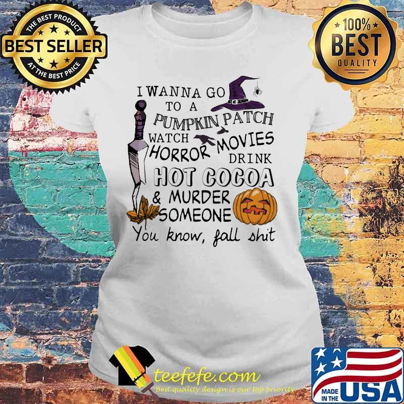 I wanna go to a pumpkin patch watch horror movies drink hot cocoa and murder someone you know fall shit s Laides tee I wanna go to a pumpkin patch watch horror movies drink hot cocoa and murder someone you know fall shit s Laides tee