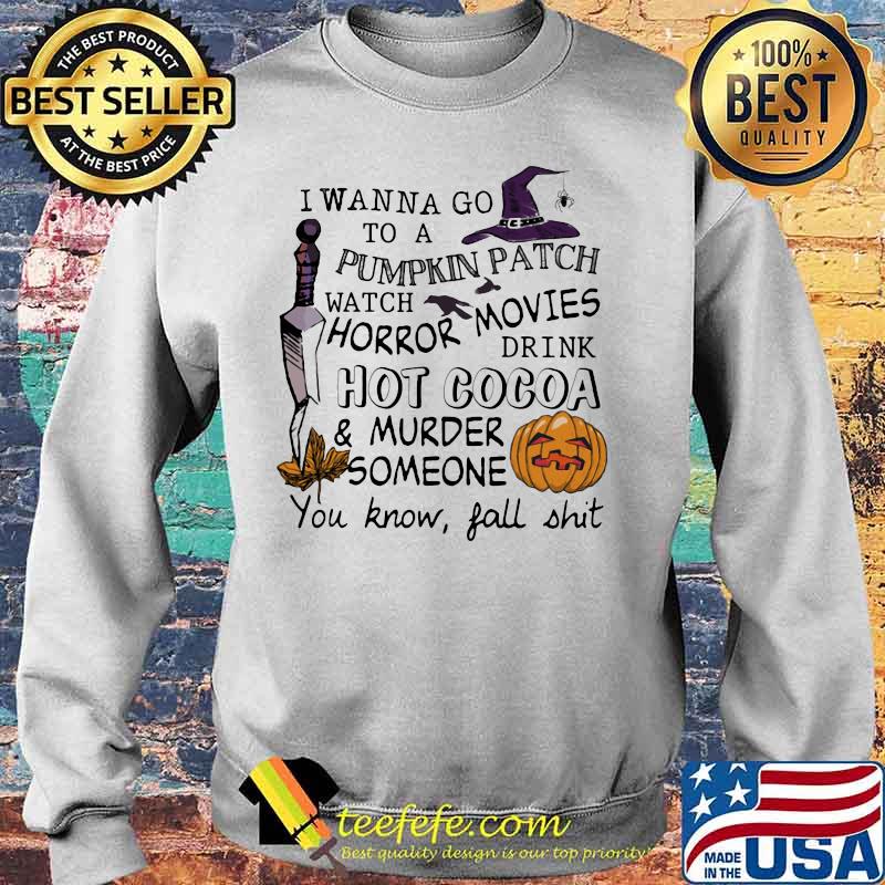 I wanna go to a pumpkin patch watch horror movies drink hot cocoa and murder someone you know fall shit s Sweater I wanna go to a pumpkin patch watch horror movies drink hot cocoa and murder someone you know fall shit s Sweater