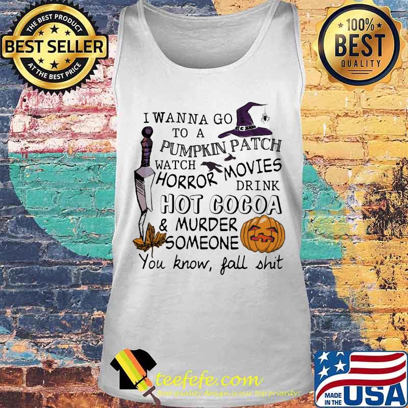 I wanna go to a pumpkin patch watch horror movies drink hot cocoa and murder someone you know fall shit s Tank top I wanna go to a pumpkin patch watch horror movies drink hot cocoa and murder someone you know fall shit s Tank top