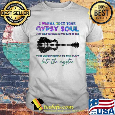 I WANNA ROCK YOUR GYPSY SOUL JUST LIKE WAY BACK IN THE DAYS OF OLD INTO THE MYSTIC TREE SHADOW SHIRT