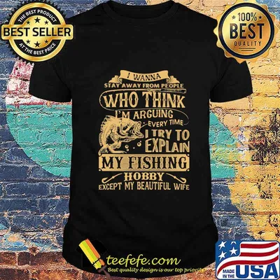 I wanna stay away from people who think every time i try to explain my fishing hobby except my beautiful wife shirt