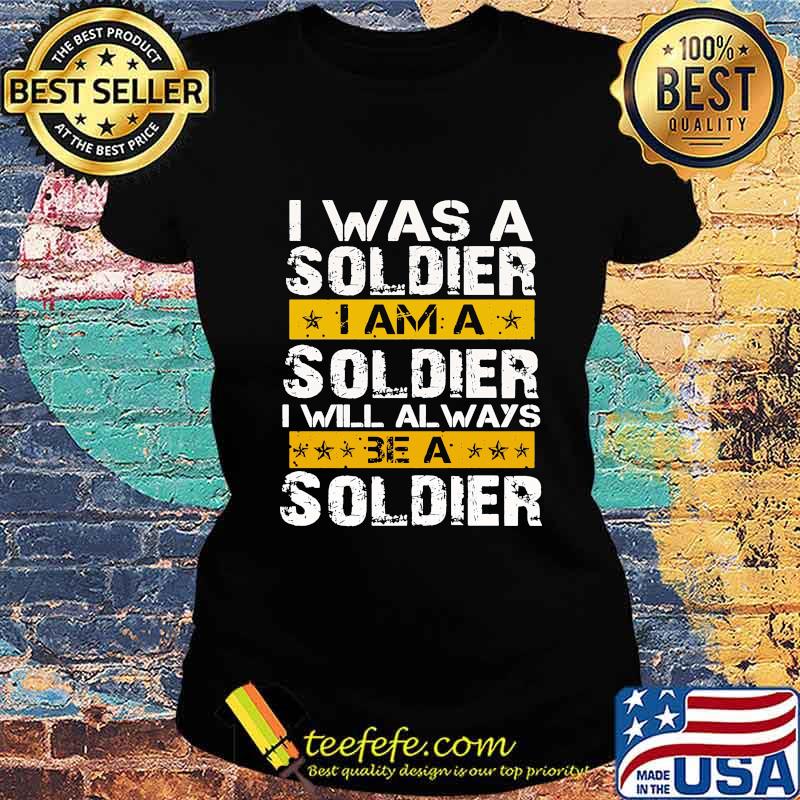 I Was A Soldier I Will Always Be A Soldier Veteran Shirt Ladies tee I Was A Soldier I Will Always Be A Soldier Veteran Shirt Ladies tee
