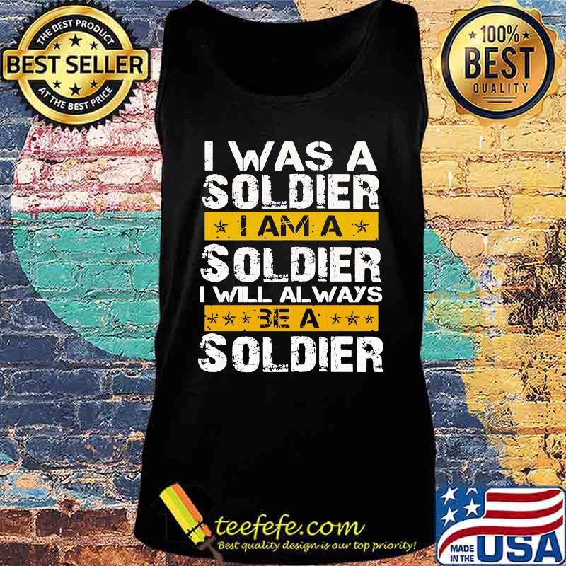 I Was A Soldier I Will Always Be A Soldier Veteran Shirt Tank top I Was A Soldier I Will Always Be A Soldier Veteran Shirt Tank top