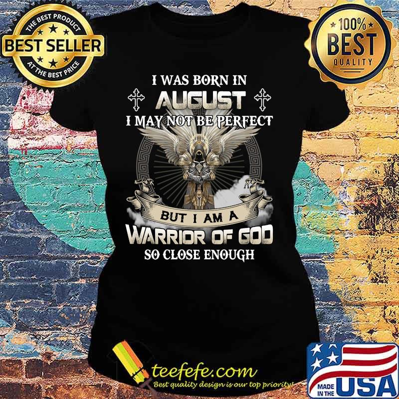 I was born in august i may not be perfect but i am a warrior of god so close enough s Ladies tee I was born in august i may not be perfect but i am a warrior of god so close enough s Ladies tee