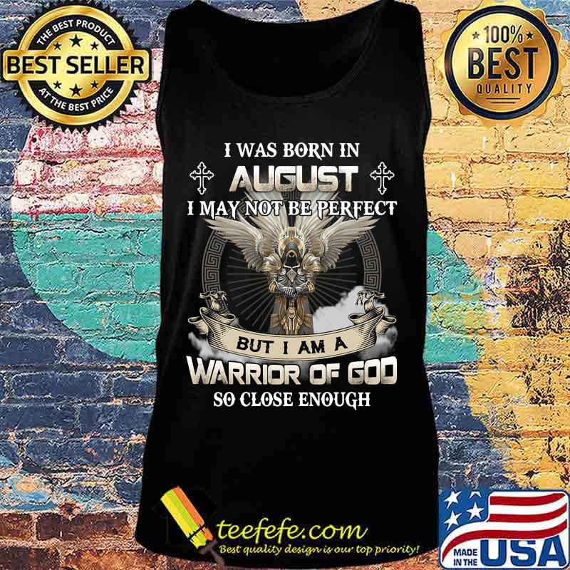 I was born in august i may not be perfect but i am a warrior of god so close enough s Tank top I was born in august i may not be perfect but i am a warrior of god so close enough s Tank top