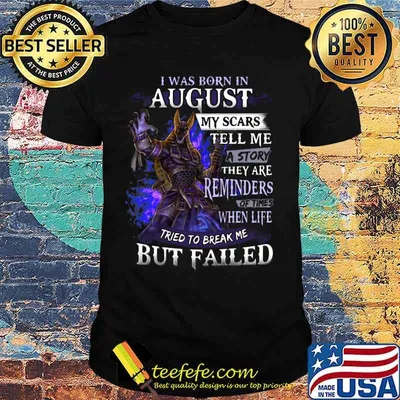 I was born in August my scars tell me a story they are reminders of times when life tried to break me but failed shirt