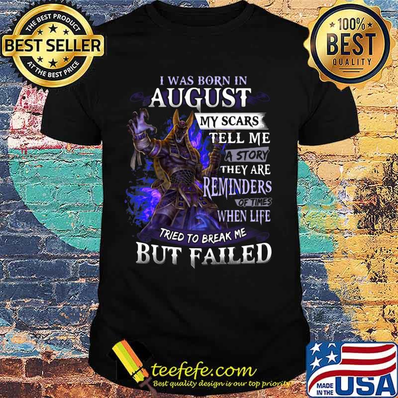 I was born in August my scars tell me a story they are reminders of times when life tried to break me but failed shirt