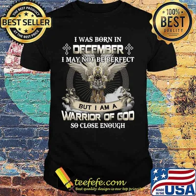 I was born in december i may not be perfect but i am a warrior of god so close enough shirt