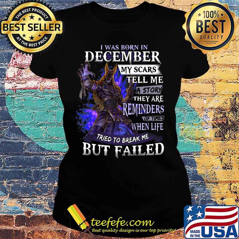 I was born in December my scars tell me a story they are reminders of times when life tried to break me but failed s Ladies tee I was born in December my scars tell me a story they are reminders of times when life tried to break me but failed s Ladies tee