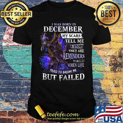 I was born in December my scars tell me a story they are reminders of times when life tried to break me but failed shirt