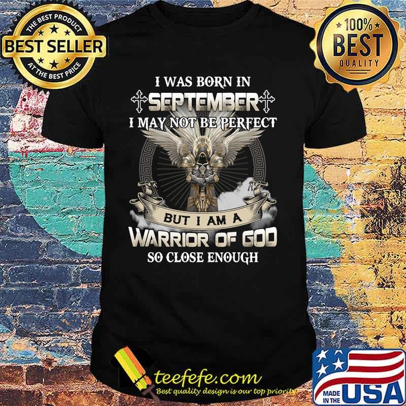 I was born in september i may not be perfect but i am a warrior of god so close enough shirt I was born in september i may not be perfect but i am a warrior of god so close enough shirt
