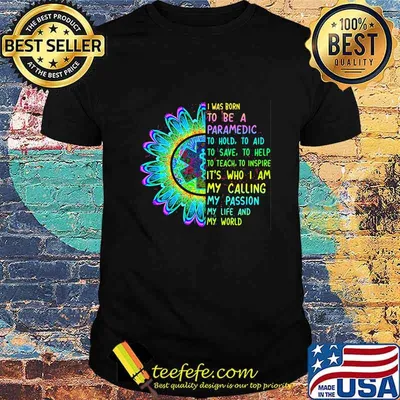 I was born to be a paramedic to hold to aid to save to help to teach to inspire it's who i am my calling my passion my life and my world shirt