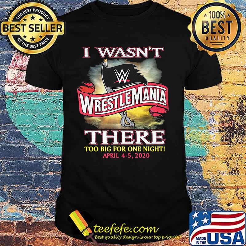 I wasn't wrestlemania there too big for one night 2020 shirt