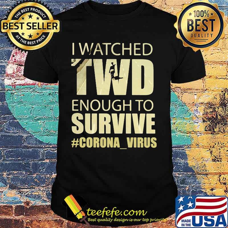 I watched twd enough to survive coronavirus shirt I watched twd enough to survive coronavirus shirt