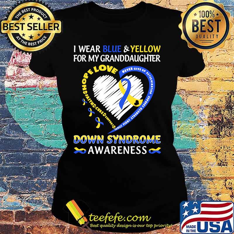 I WEAR BLUE AND YELLOW FOR MY GRANDDAUGHTER DOWN SYNDROME AWARENESS HEART FAMILY FIGHT STRENGTH COURAGE SHIRT Ladies tee I WEAR BLUE AND YELLOW FOR MY GRANDDAUGHTER DOWN SYNDROME AWARENESS HEART FAMILY FIGHT STRENGTH COURAGE SHIRT Ladies tee