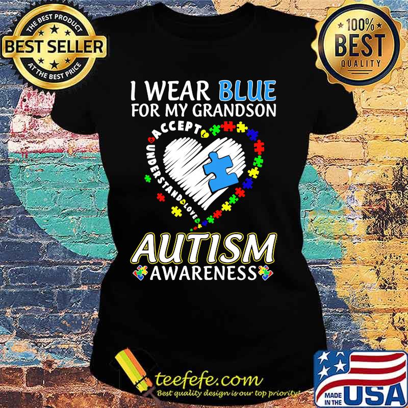 I WEAR BLUE FOR MY GRANDSON AUTISM AWARENESS ACCEPT UNDERSTAND LOVE SHIRT Ladies tee I WEAR BLUE FOR MY GRANDSON AUTISM AWARENESS ACCEPT UNDERSTAND LOVE SHIRT Ladies tee