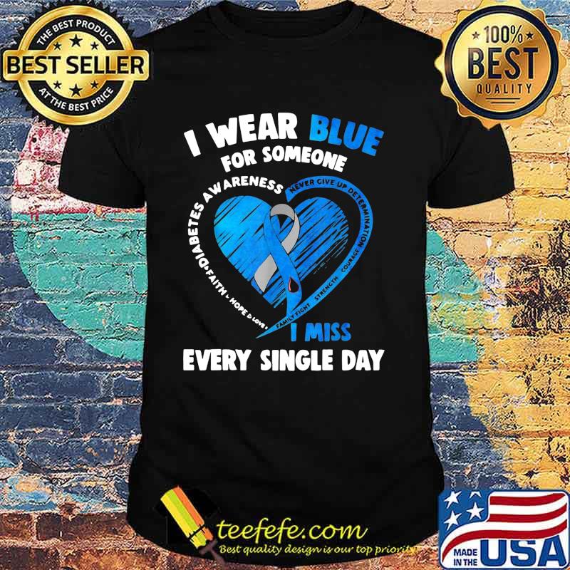 I wear blue for someone never give up determination courage diabetes awareness i miss every single day shirt