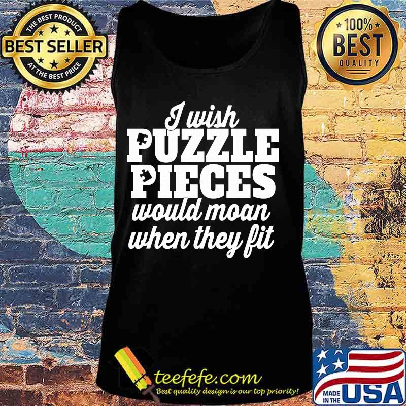I wish puzzle pieces would moan when they fit s Tank top I wish puzzle pieces would moan when they fit s Tank top