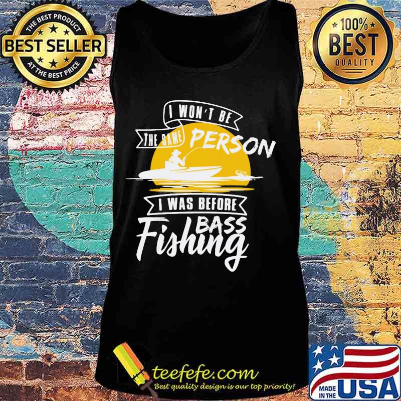 I won't be the same person i was before bass fishing s Tank top I won't be the same person i was before bass fishing s Tank top