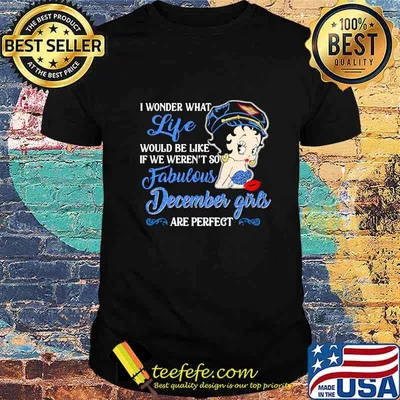 I WONDER WHAT LIFE WOULD BE LIKE IF WE WEREN'T SO FABULOUS DECEMBER GIRLS ARE PERFECT LADY SHIRT
