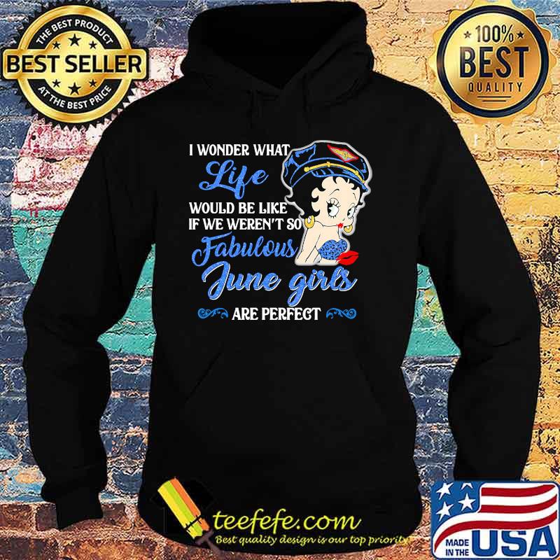 I WONDER WHAT LIFE WOULD BE LIKE IF WE WEREN'T SO FABULOUS JUNE GIRLS ARE PERFECT LADY SHIRT Hoodie I WONDER WHAT LIFE WOULD BE LIKE IF WE WEREN'T SO FABULOUS JUNE GIRLS ARE PERFECT LADY SHIRT Hoodie