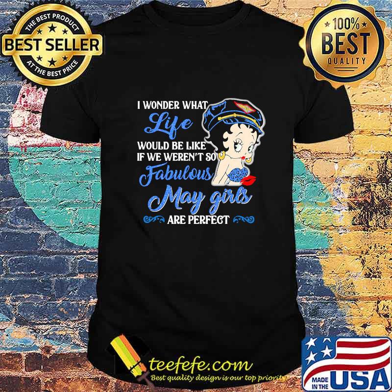 I WONDER WHAT LIFE WOULD BE LIKE IF WE WEREN'T SO FABULOUS MAY GIRLS ARE PERFECT LADY SHIRT I WONDER WHAT LIFE WOULD BE LIKE IF WE WEREN'T SO FABULOUS MAY GIRLS ARE PERFECT LADY SHIRT