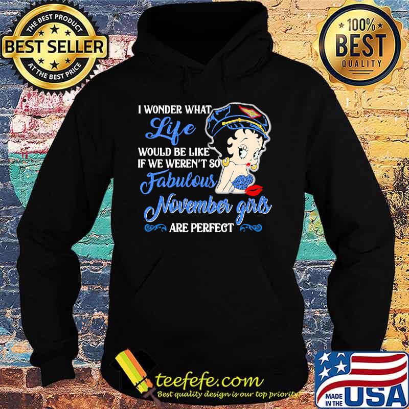 I WONDER WHAT LIFE WOULD BE LIKE IF WE WEREN'T SO FABULOUS NOVEMBER GIRLS ARE PERFECT LADY SHIRT Hoodie I WONDER WHAT LIFE WOULD BE LIKE IF WE WEREN'T SO FABULOUS NOVEMBER GIRLS ARE PERFECT LADY SHIRT Hoodie